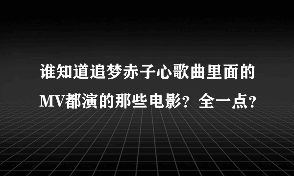 谁知道追梦赤子心歌曲里面的MV都演的那些电影？全一点？