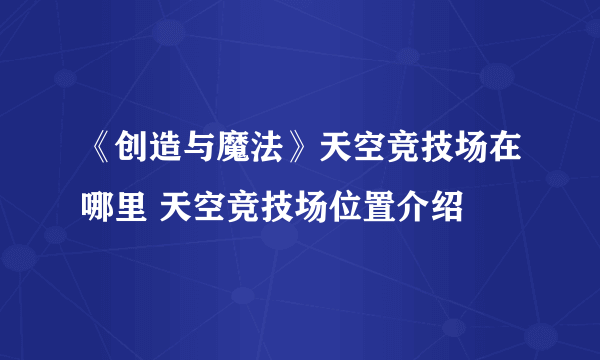 《创造与魔法》天空竞技场在哪里 天空竞技场位置介绍