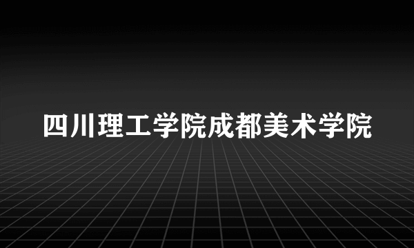 四川理工学院成都美术学院