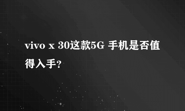 vivo x 30这款5G 手机是否值得入手？