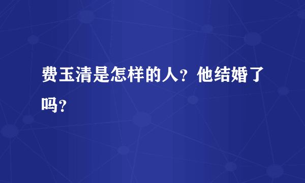 费玉清是怎样的人？他结婚了吗？