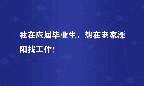 我在应届毕业生，想在老家溧阳找工作！