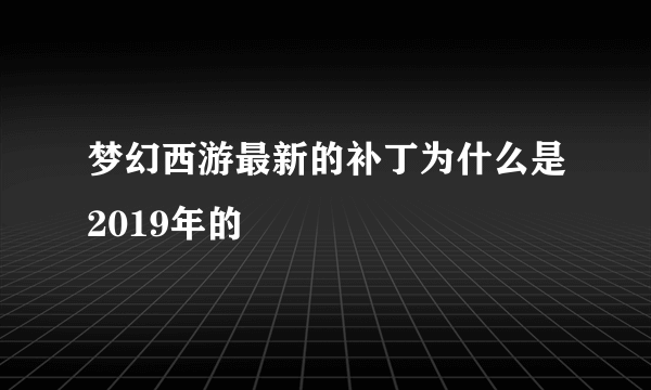 梦幻西游最新的补丁为什么是2019年的