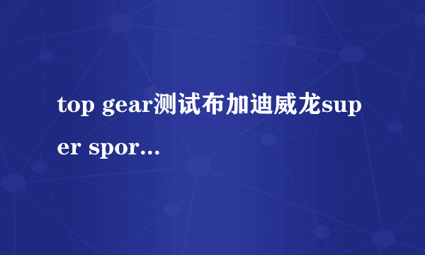 top gear测试布加迪威龙super sport是第几季第几集？