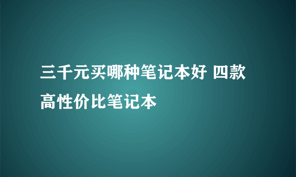 三千元买哪种笔记本好 四款高性价比笔记本