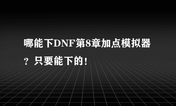 哪能下DNF第8章加点模拟器？只要能下的！