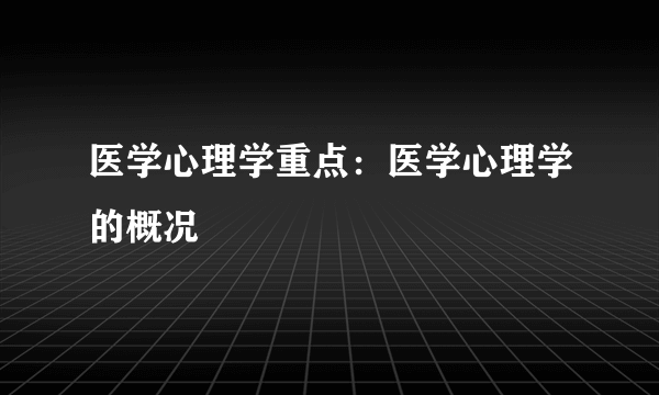 医学心理学重点：医学心理学的概况