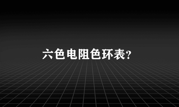 六色电阻色环表？