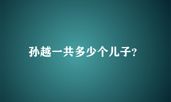 孙越一共多少个儿子？