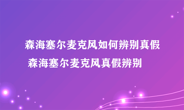 森海塞尔麦克风如何辨别真假 森海塞尔麦克风真假辨别