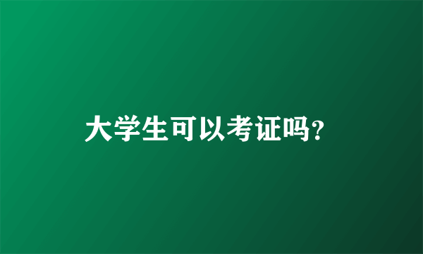 大学生可以考证吗？