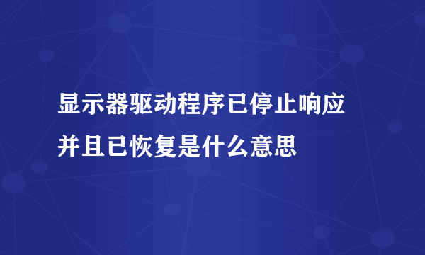 显示器驱动程序已停止响应 并且已恢复是什么意思