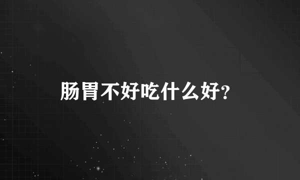 肠胃不好吃什么好？