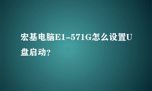 宏基电脑E1-571G怎么设置U盘启动？