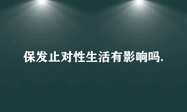 保发止对性生活有影响吗.