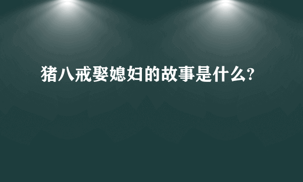 猪八戒娶媳妇的故事是什么?