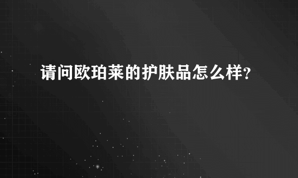 请问欧珀莱的护肤品怎么样？