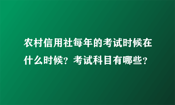 农村信用社每年的考试时候在什么时候？考试科目有哪些？