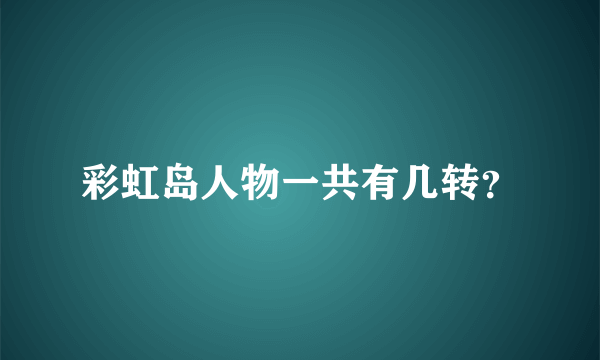 彩虹岛人物一共有几转？