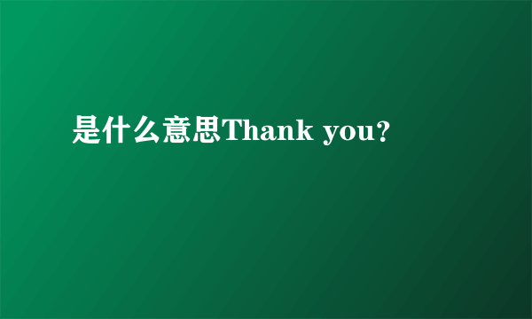 是什么意思Thank you？