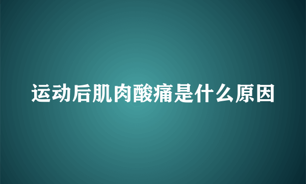 运动后肌肉酸痛是什么原因