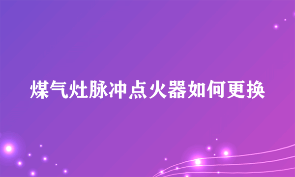 煤气灶脉冲点火器如何更换