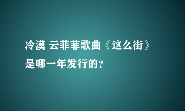 冷漠 云菲菲歌曲《这么街》是哪一年发行的？