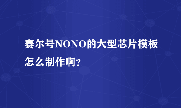 赛尔号NONO的大型芯片模板怎么制作啊？