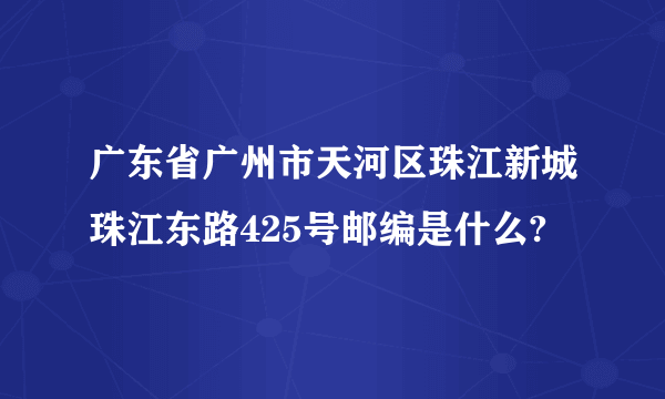 广东省广州市天河区珠江新城珠江东路425号邮编是什么?