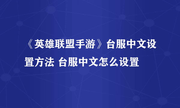 《英雄联盟手游》台服中文设置方法 台服中文怎么设置