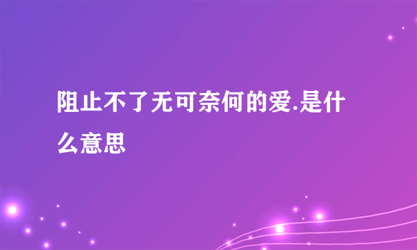 阻止不了无可奈何的爱.是什么意思