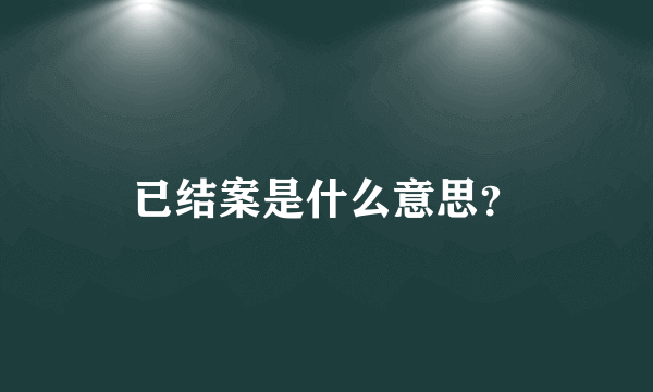 已结案是什么意思？