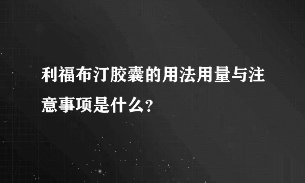 利福布汀胶囊的用法用量与注意事项是什么？