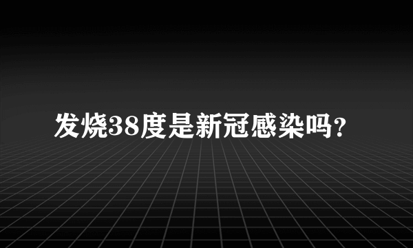 发烧38度是新冠感染吗？