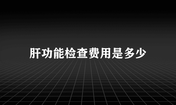 肝功能检查费用是多少