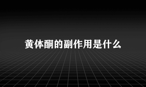 黄体酮的副作用是什么