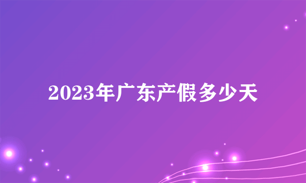 2023年广东产假多少天