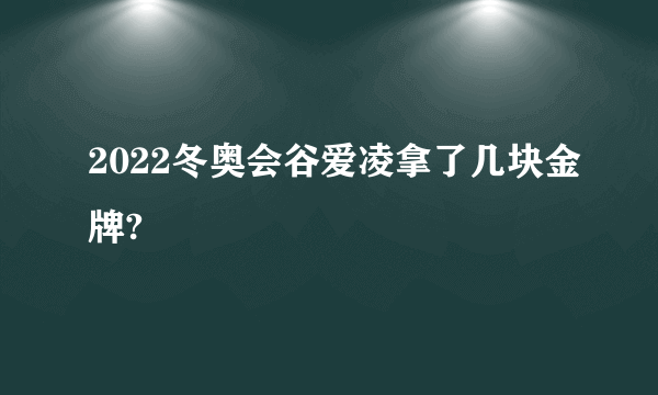 2022冬奥会谷爱凌拿了几块金牌?