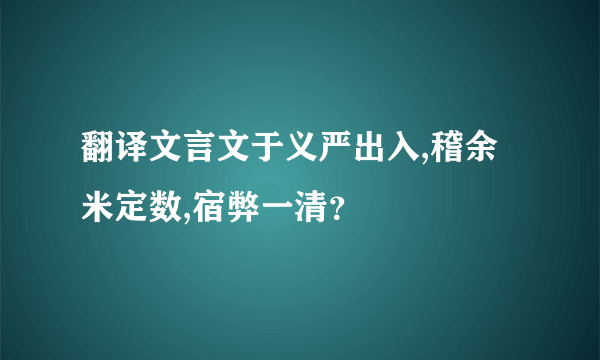 翻译文言文于义严出入,稽余米定数,宿弊一清？