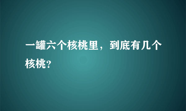 一罐六个核桃里，到底有几个核桃？