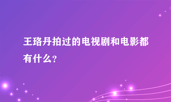 王珞丹拍过的电视剧和电影都有什么？