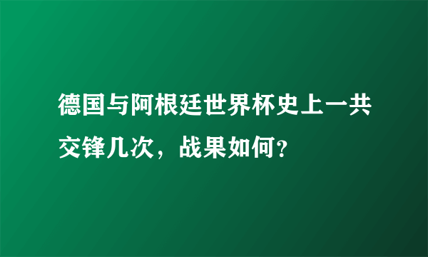 德国与阿根廷世界杯史上一共交锋几次，战果如何？