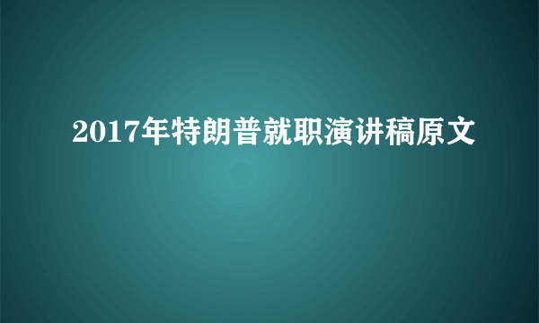 2017年特朗普就职演讲稿原文