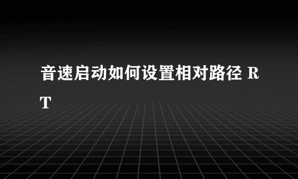 音速启动如何设置相对路径 RT