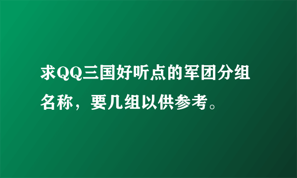 求QQ三国好听点的军团分组名称，要几组以供参考。