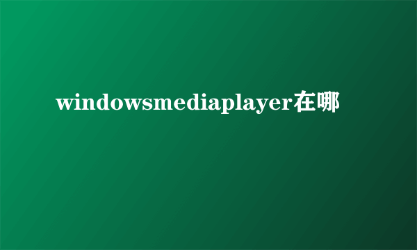 windowsmediaplayer在哪