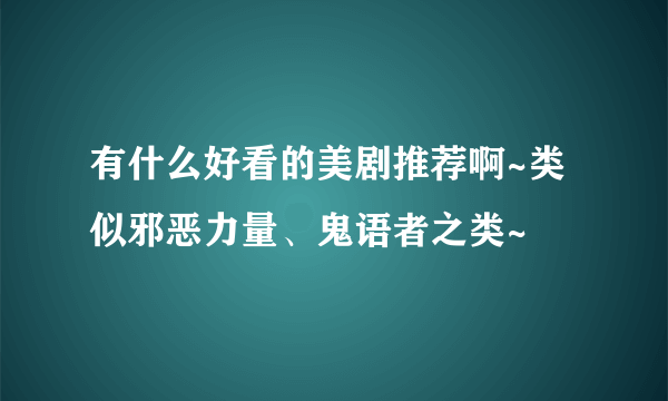 有什么好看的美剧推荐啊~类似邪恶力量、鬼语者之类~