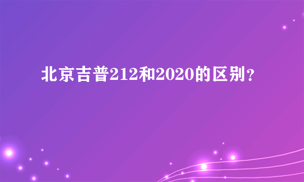 北京吉普212和2020的区别？