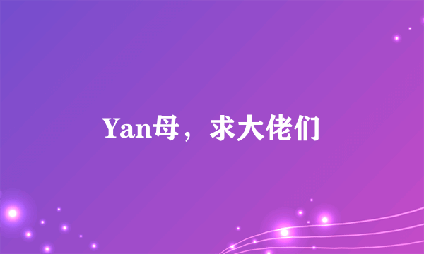 Yan母，求大佬们