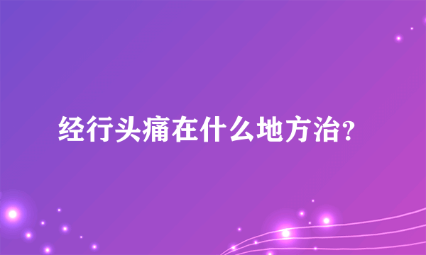 经行头痛在什么地方治？